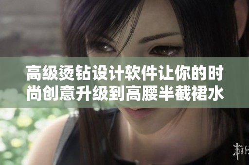 高級(jí)燙鉆設(shè)計(jì)軟件讓你的時(shí)尚創(chuàng)意升級(jí)到高腰半截裙水平