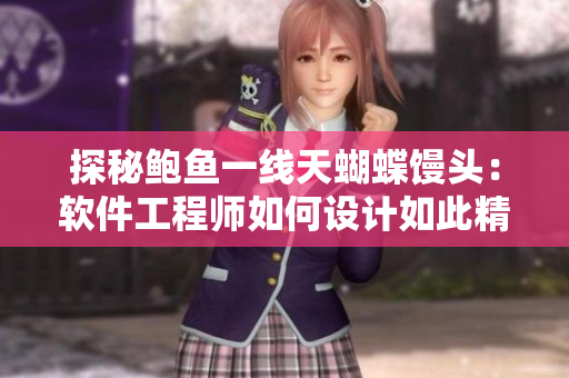 探秘鮑魚一線天蝴蝶饅頭：軟件工程師如何設(shè)計如此精美的UI界面？