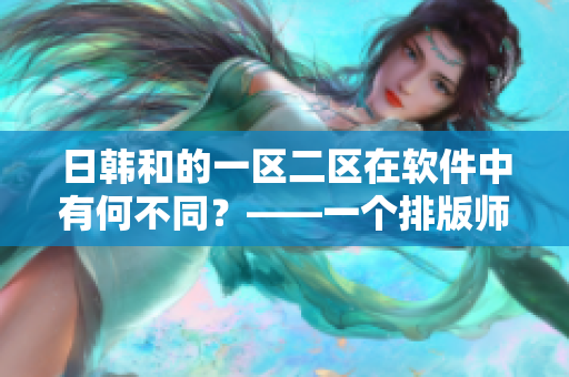 日韓和的一區(qū)二區(qū)在軟件中有何不同？——一個(gè)排版師的介紹