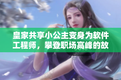 皇家共享小公主變身為軟件工程師，攀登職場高峰的故事