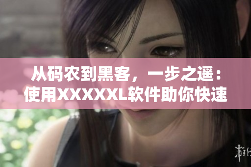 從碼農(nóng)到黑客，一步之遙：使用XXXXXL軟件助你快速提升編程技能