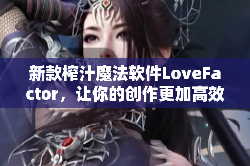 新款榨汁魔法軟件LoveFactor，讓你的創(chuàng)作更加高效