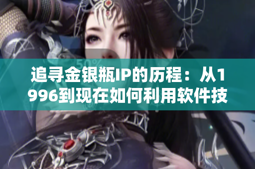追尋金銀瓶IP的歷程：從1996到現(xiàn)在如何利用軟件技術(shù)打造全新用戶體驗