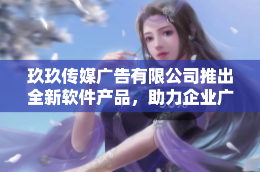 玖玖傳媒廣告有限公司推出全新軟件產(chǎn)品，助力企業(yè)廣告營銷