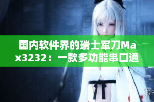 國內(nèi)軟件界的瑞士軍刀Max3232：一款多功能串口通信芯片