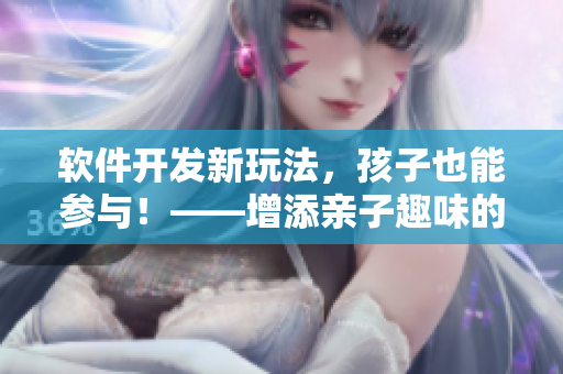 軟件開發(fā)新玩法，孩子也能參與！——增添親子趣味的軟件開發(fā)工具
