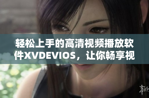 輕松上手的高清視頻播放軟件XVDEVIOS，讓你暢享視覺盛宴