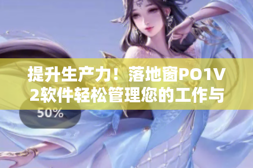 提升生產(chǎn)力！落地窗PO1V2軟件輕松管理您的工作與項目