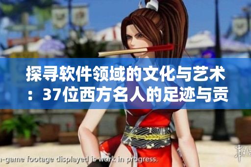 探尋軟件領(lǐng)域的文化與藝術(shù)：37位西方名人的足跡與貢獻(xiàn)