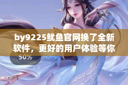 by9225魷魚(yú)官網(wǎng)換了全新軟件，更好的用戶體驗(yàn)等你來(lái)體驗(yàn)！