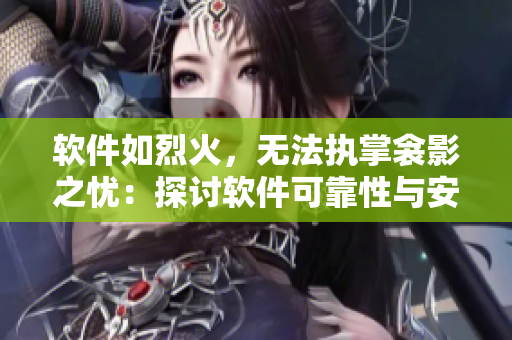 軟件如烈火，無(wú)法執(zhí)掌衾影之憂：探討軟件可靠性與安全性的現(xiàn)實(shí)意義