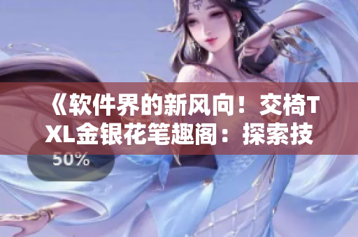 《軟件界的新風(fēng)向！交椅TXL金銀花筆趣閣：探索技術(shù)的無(wú)盡可能》