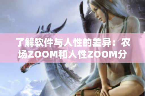 了解軟件與人性的差異：農(nóng)場(chǎng)ZOOM和人性ZOOM分析