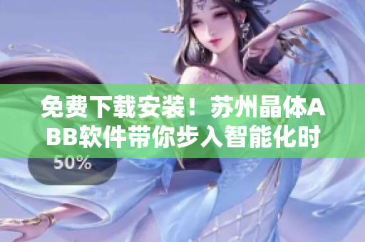 免費(fèi)下載安裝！蘇州晶體ABB軟件帶你步入智能化時(shí)代，輕松解決生產(chǎn)瓶頸