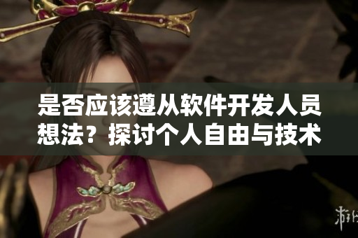 是否應該遵從軟件開發(fā)人員想法？探討個人自由與技術約束的平衡