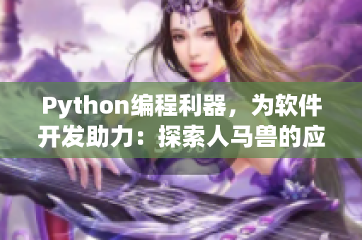 Python編程利器，為軟件開發(fā)助力：探索人馬獸的應(yīng)用與優(yōu)勢