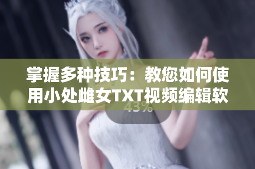掌握多種技巧：教您如何使用小處雌女TXT視頻編輯軟件