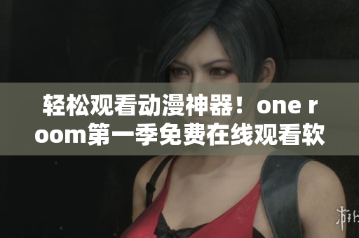 輕松觀看動漫神器！one room第一季免費在線觀看軟件推薦