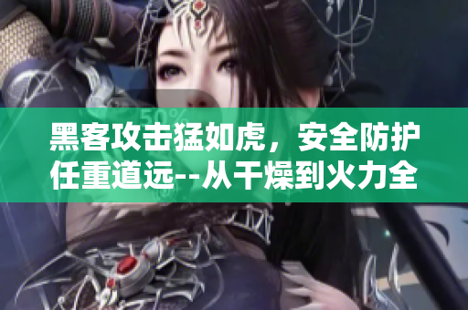 黑客攻擊猛如虎，安全防護任重道遠--從干燥到火力全解析軟件安全防護