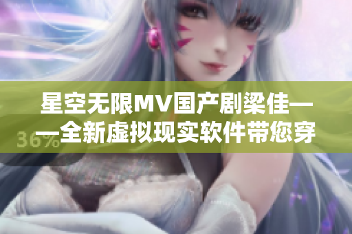 星空無限MV國產(chǎn)劇梁佳——全新虛擬現(xiàn)實軟件帶您穿越星空