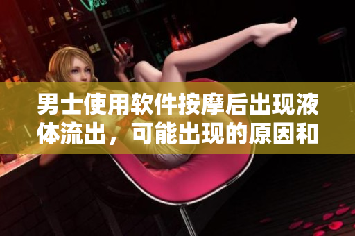 男士使用軟件按摩后出現(xiàn)液體流出，可能出現(xiàn)的原因和解決方法？