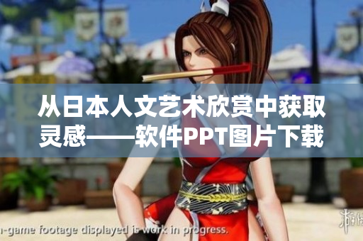 從日本人文藝術(shù)欣賞中獲取靈感——軟件PPT圖片下載推薦