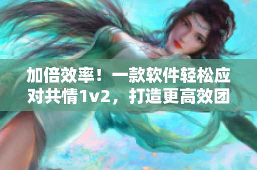 加倍效率！一款軟件輕松應對共情1v2，打造更高效團隊合作