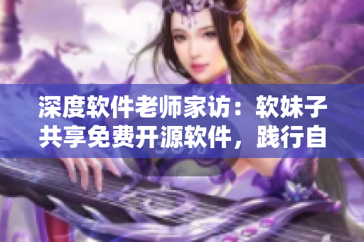 深度軟件老師家訪：軟妹子共享免費開源軟件，踐行自由軟件精神！