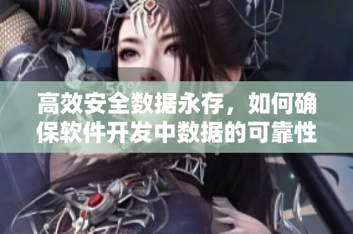 高效安全數(shù)據(jù)永存，如何確保軟件開發(fā)中數(shù)據(jù)的可靠性？