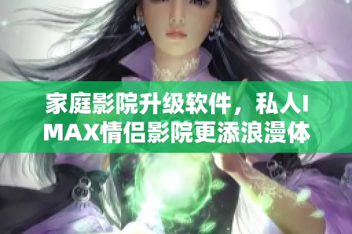 家庭影院升級軟件，私人IMAX情侶影院更添浪漫體驗