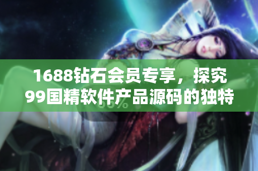 1688鉆石會員專享，探究99國精軟件產(chǎn)品源碼的獨特魅力