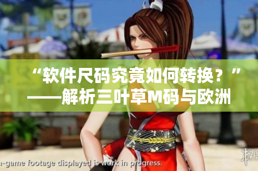 “軟件尺碼究竟如何轉換？”——解析三葉草M碼與歐洲碼的差異