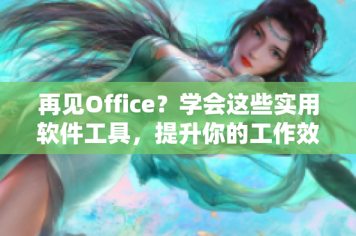再見Office？學會這些實用軟件工具，提升你的工作效率！