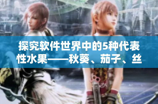 探究軟件世界中的5種代表性水果——秋葵、茄子、絲瓜、香蕉和榴蓮