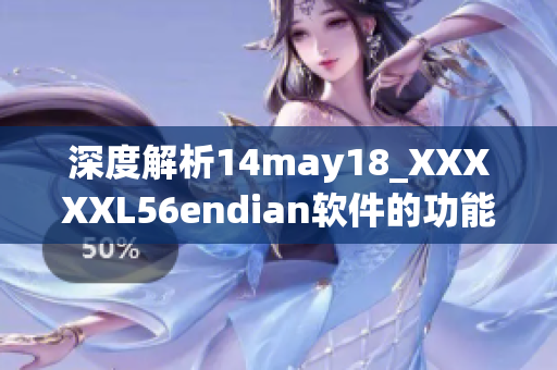 深度解析14may18_XXXXXL56endian軟件的功能和優(yōu)勢