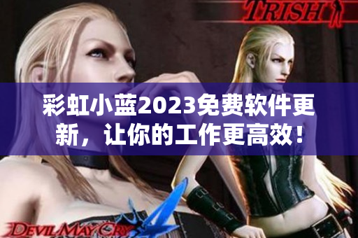 彩虹小藍2023免費軟件更新，讓你的工作更高效！