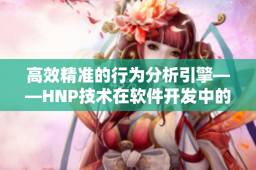 高效精準的行為分析引擎——HNP技術在軟件開發(fā)中的應用探析