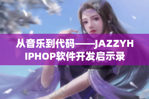 從音樂到代碼——JAZZYHIPHOP軟件開發(fā)啟示錄