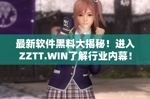 最新軟件黑料大揭秘！進入ZZTT.WIN了解行業(yè)內(nèi)幕！