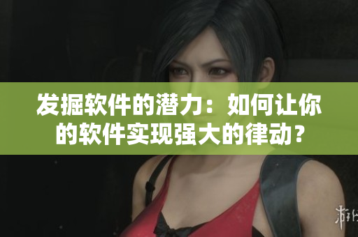 發(fā)掘軟件的潛力：如何讓你的軟件實現(xiàn)強大的律動？
