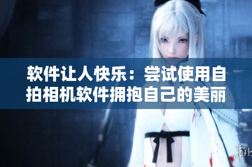 軟件讓人快樂：嘗試使用自拍相機軟件擁抱自己的美麗與自信