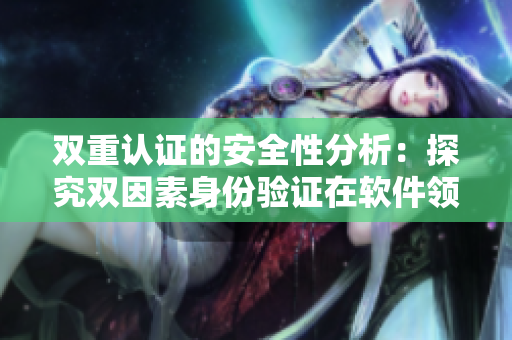 雙重認(rèn)證的安全性分析：探究雙因素身份驗(yàn)證在軟件領(lǐng)域中的實(shí)踐