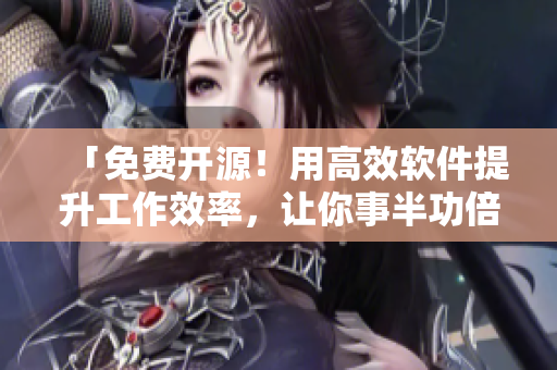 「免費開源！用高效軟件提升工作效率，讓你事半功倍！」