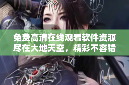 免費(fèi)高清在線觀看軟件資源盡在大地天空，精彩不容錯(cuò)過！
