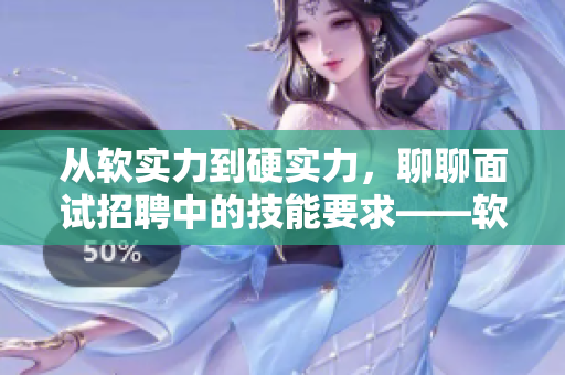 從軟實力到硬實力，聊聊面試招聘中的技能要求——軟件崗位技能剖析