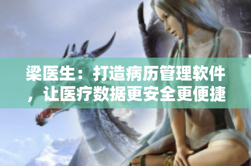 梁醫(yī)生：打造病歷管理軟件，讓醫(yī)療數(shù)據(jù)更安全更便捷