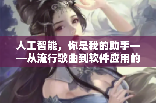 人工智能，你是我的助手——從流行歌曲到軟件應(yīng)用的轉(zhuǎn)變