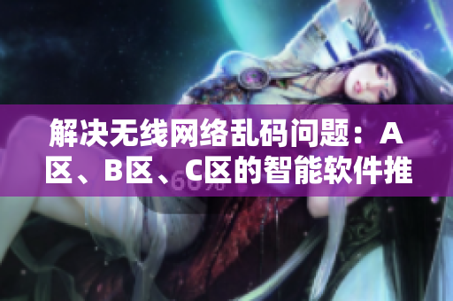 解決無線網(wǎng)絡(luò)亂碼問題：A區(qū)、B區(qū)、C區(qū)的智能軟件推薦