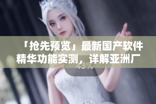 「搶先預(yù)覽」最新國產(chǎn)軟件精華功能實(shí)測(cè)，詳解亞洲廠商如何打造頂尖產(chǎn)品