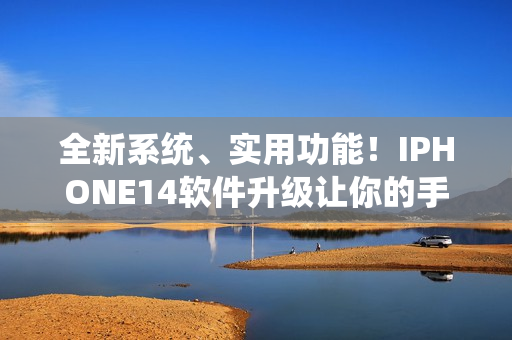 全新系統(tǒng)、實(shí)用功能！IPHONE14軟件升級(jí)讓你的手機(jī)更智能